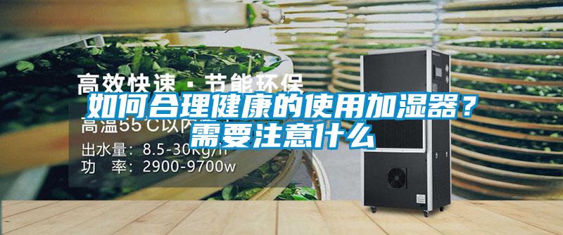 如何合理健康的使用加湿器？需要注意什么