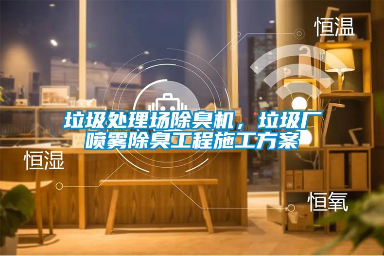垃圾处理场除臭机，垃圾厂喷雾除臭工程施工方案