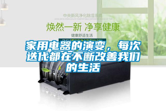 家用电器的演变，每次迭代都在不断改善成人抖音在线下载的生活
