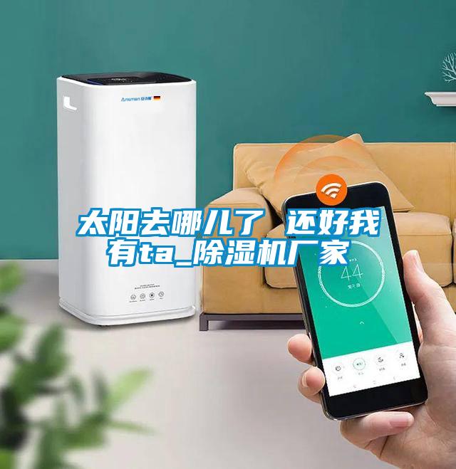 太阳去哪儿了 还好我有ta_91抖音免费看片厂家