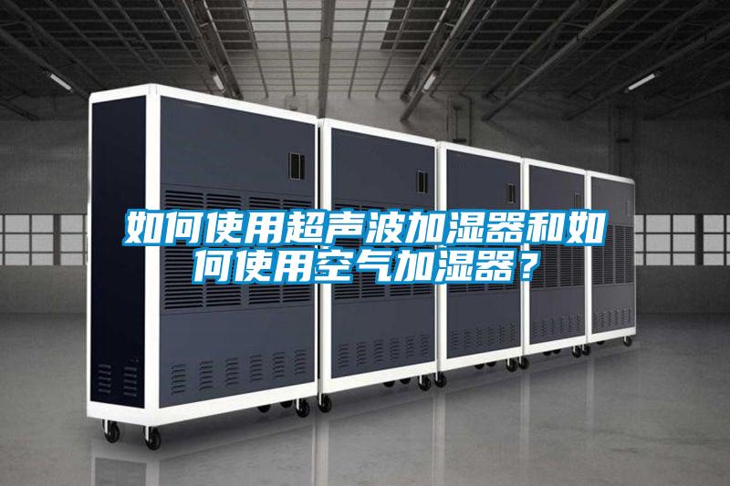 如何使用超声波加湿器和如何使用空气加湿器？