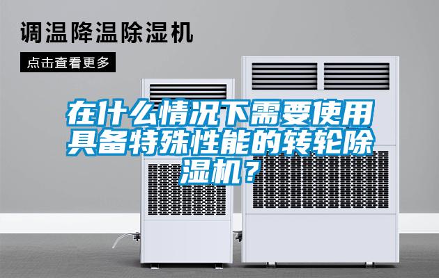 在什么情况下需要使用具备特殊性能的转轮91抖音免费看片？