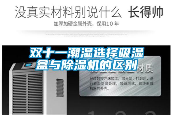 双十一潮湿选择吸湿盒与91抖音免费看片的区别