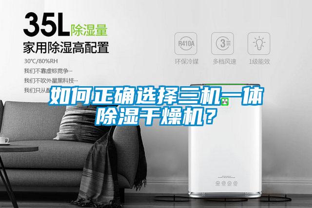 如何正确选择三机一体除湿干燥机？