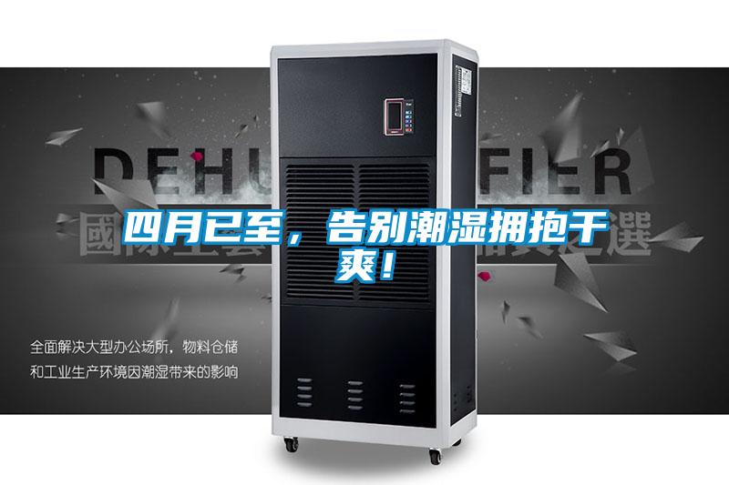 四月已至，告别潮湿拥抱干爽！