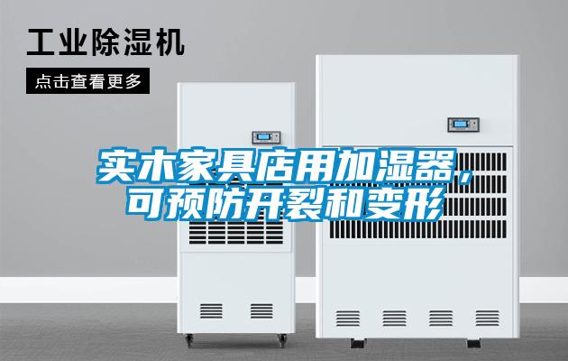 实木家具店用加湿器，可预防开裂和变形