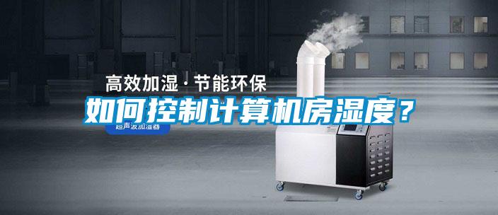 如何控制计算机房湿度？