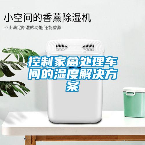 控制家禽处理车间的湿度成人抖音APP污下载