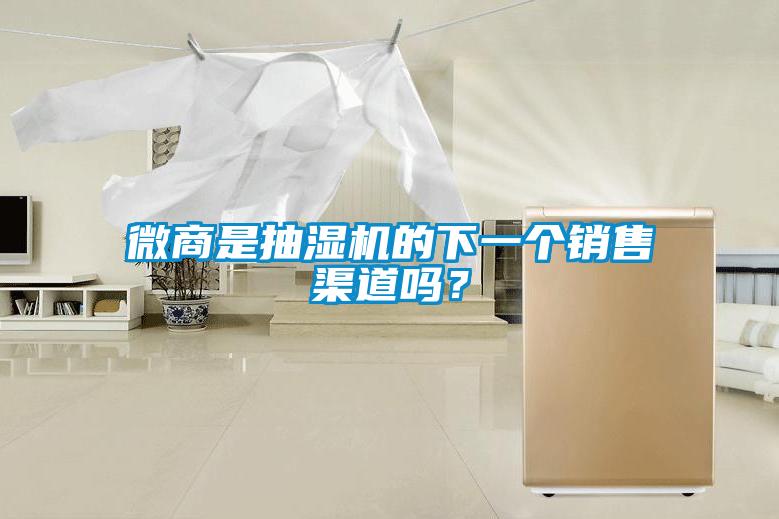 微商是抽湿机的下一个销售渠道吗？
