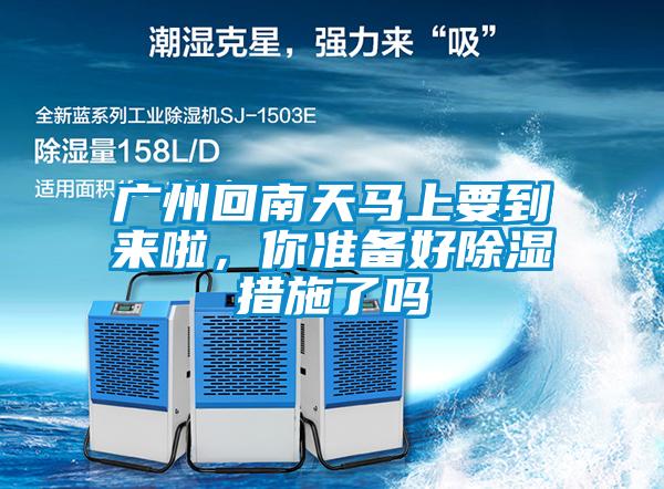 广州回南天马上要到来啦，你准备好除湿措施了吗