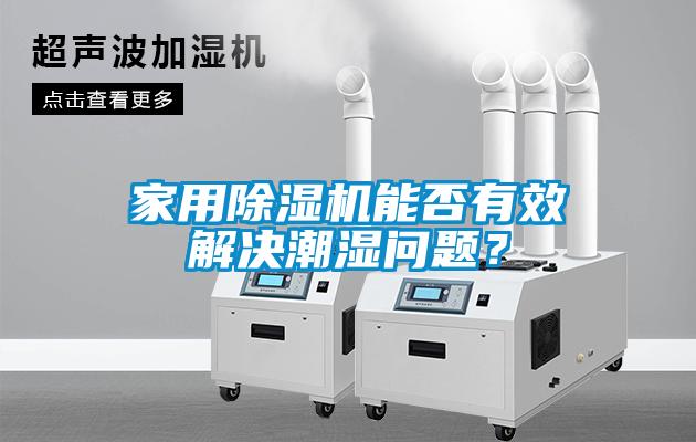家用91抖音免费看片能否有效解决潮湿问题？