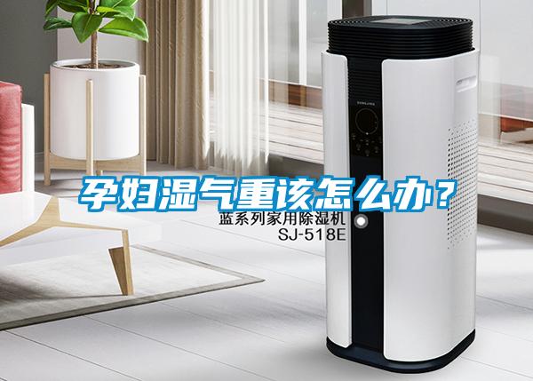 孕妇湿气重该怎么办？