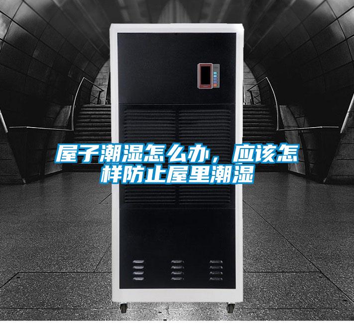 屋子潮湿怎么办，应该怎样防止屋里潮湿