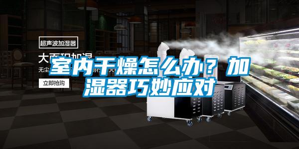 室内干燥怎么办？加湿器巧妙应对