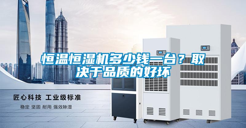 恒温恒湿机多少钱一台？取决于品质的好坏