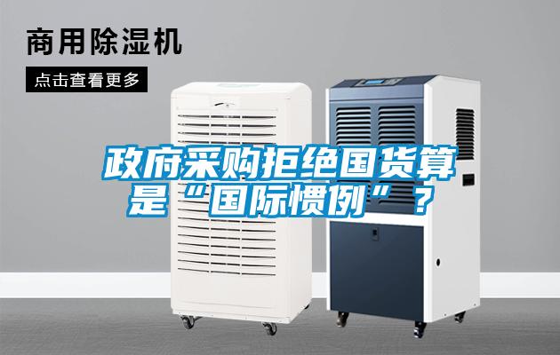 政府采购拒绝国货算是“国际惯例”？