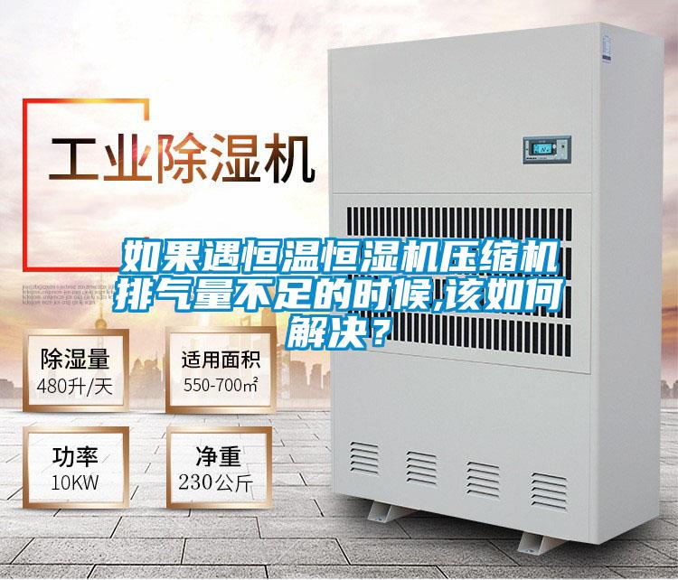如果遇恒温恒湿机压缩机排气量不足的时候,该如何解决？