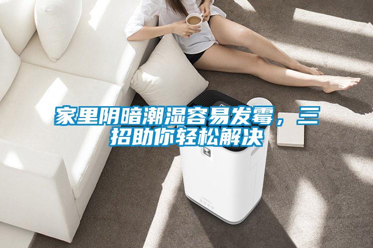 家里阴暗潮湿容易发霉，三招助你轻松解决