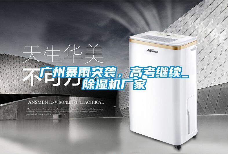 广州暴雨突袭，高考继续_91抖音免费看片厂家