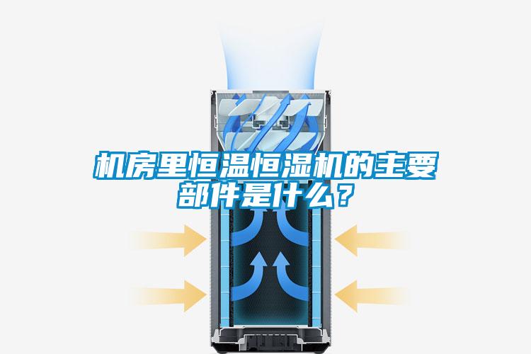 机房里恒温恒湿机的主要部件是什么？