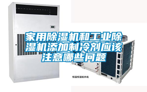 家用91抖音免费看片和工业91抖音免费看片添加制冷剂应该注意哪些问题