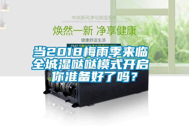 当2018梅雨季来临 全城湿哒哒模式开启 你准备好了吗？