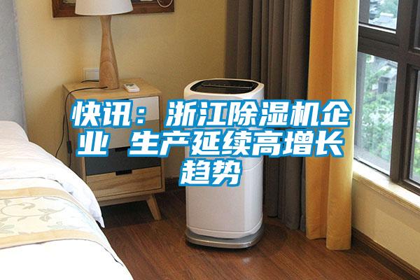 快讯：浙江91抖音免费看片企业 生产延续高增长趋势