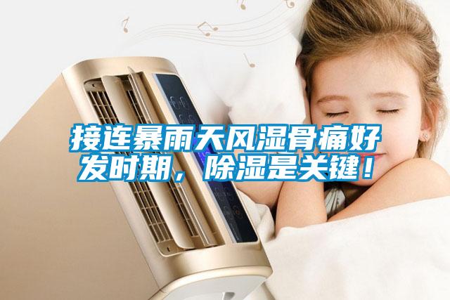 接连暴雨天风湿骨痛好发时期，除湿是关键！