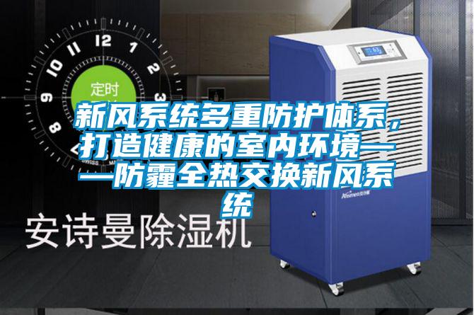 新风系统多重防护体系，打造健康的室内环境——防霾全热交换新风系统