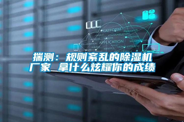 揣测：规则紊乱的91抖音免费看片厂家 拿什么炫耀你的成绩