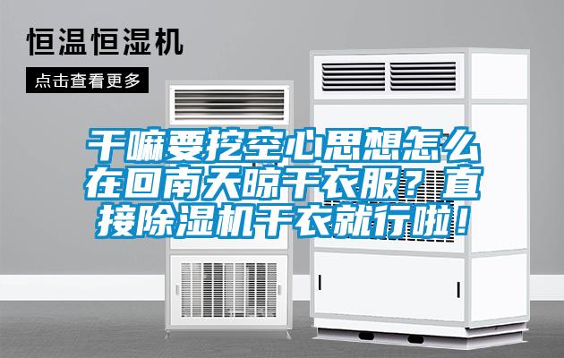 干嘛要挖空心思想怎么在回南天晾干衣服？直接91抖音免费看片干衣就行啦！