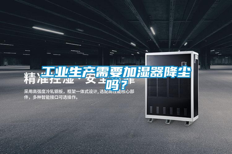 工业生产需要加湿器降尘吗？