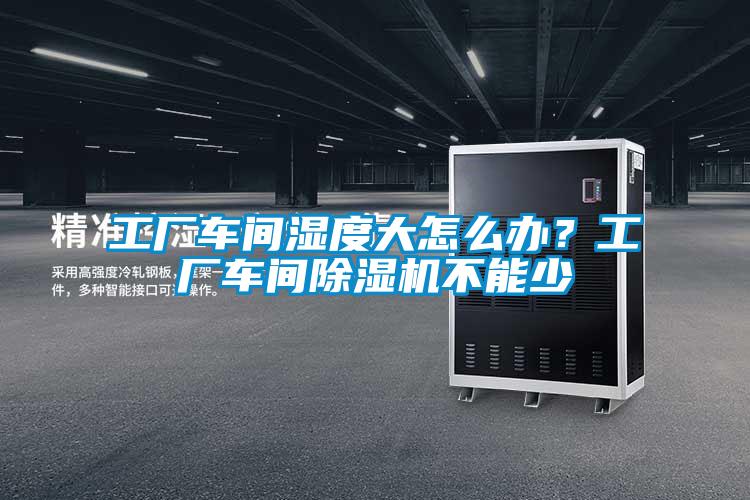 工厂车间湿度大怎么办？工厂车间91抖音免费看片不能少