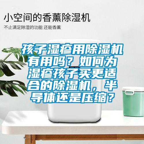 孩子湿疹用91抖音免费看片有用吗？如何为湿疹孩子买更适合的91抖音免费看片，半导体还是压缩？