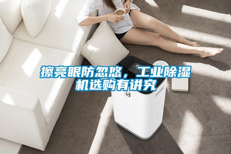 擦亮眼防忽悠，工业91抖音免费看片选购有讲究
