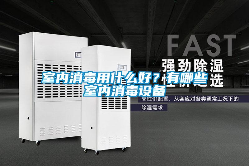 室内消毒用什么好？有哪些室内消毒设备