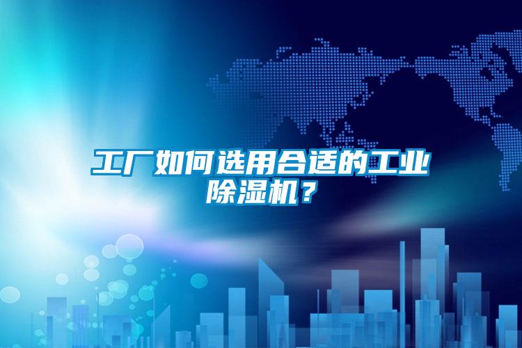 工厂如何选用合适的工业91抖音免费看片？