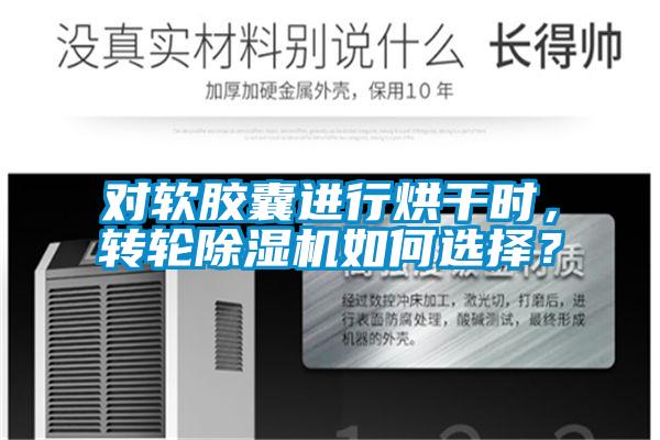 对软胶囊进行烘干时，转轮91抖音免费看片如何选择？