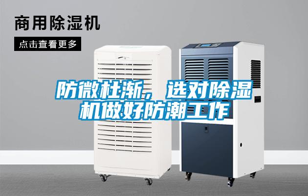 防微杜渐，选对91抖音免费看片做好防潮工作