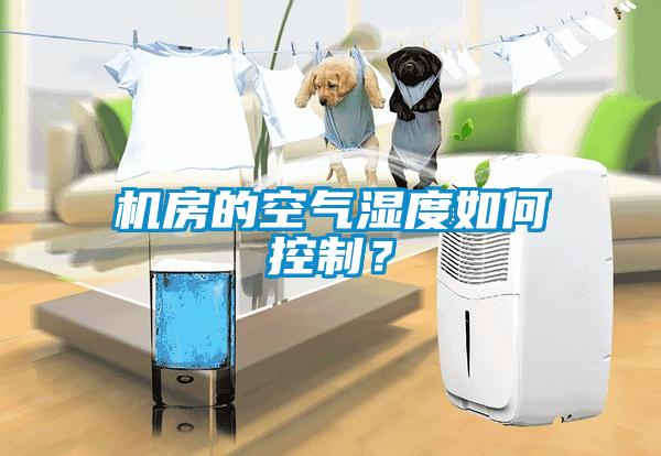机房的空气湿度如何控制？