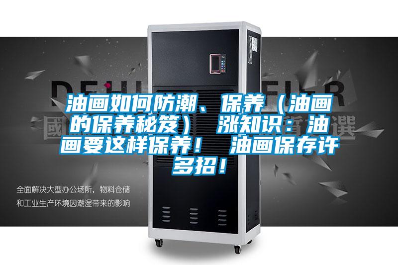 油画如何防潮、保养（油画的保养秘笈） 涨知识：油画要这样保养！ 油画保存许多招！