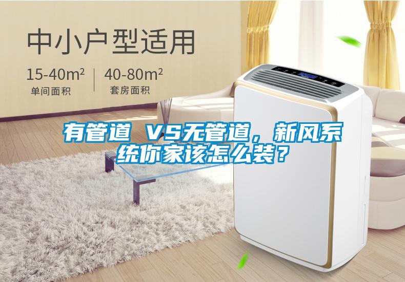 有管道 VS无管道，新风系统你家该怎么装？