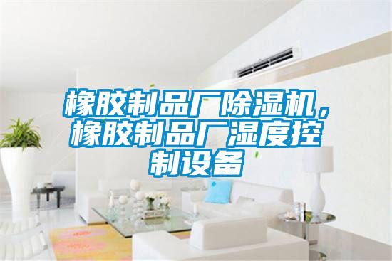 橡胶制品厂91抖音免费看片，橡胶制品厂湿度控制设备