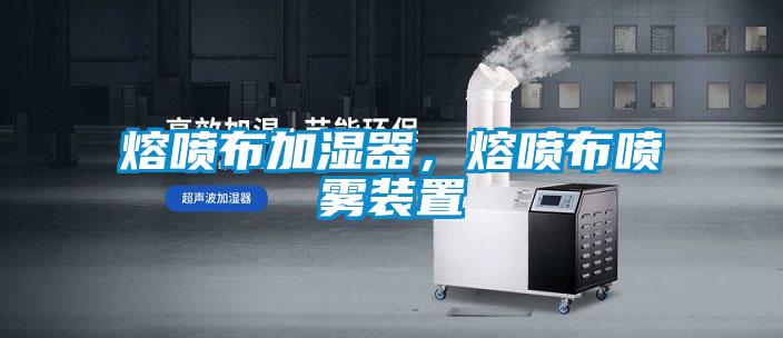 熔喷布加湿器，熔喷布喷雾装置