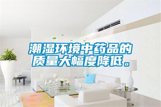 潮湿环境中药品的质量大幅度降低。