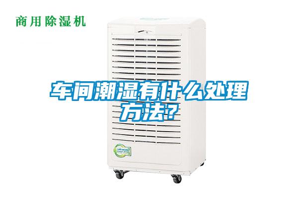 车间潮湿有什么处理方法？