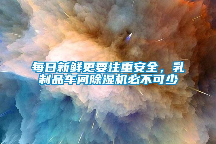 每日新鲜更要注重安全，乳制品车间91抖音免费看片必不可少