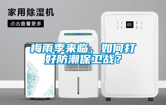 梅雨季来临，如何打好防潮保卫战？