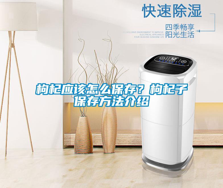 枸杞应该怎么保存？枸杞子保存方法介绍