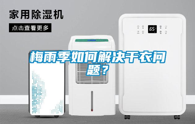 梅雨季如何解决干衣问题？